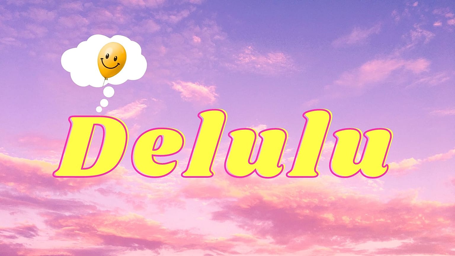 Head in the clouds with all that 'delulu'. 